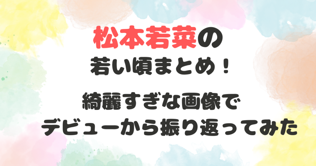 松本若菜の若い頃